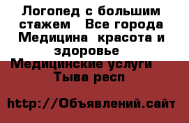 Логопед с большим стажем - Все города Медицина, красота и здоровье » Медицинские услуги   . Тыва респ.